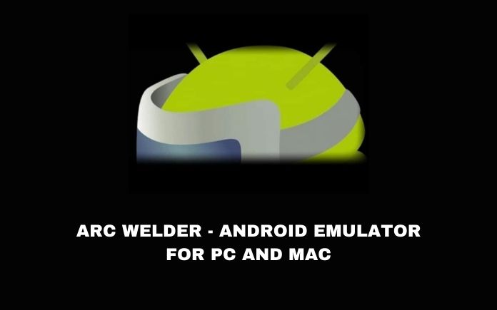 ARC WELDER - ANDROID EMULATOR FOR PC AND MAC